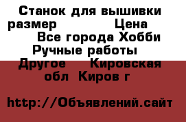 Станок для вышивки размер 26 *44.5 › Цена ­ 1 200 - Все города Хобби. Ручные работы » Другое   . Кировская обл.,Киров г.